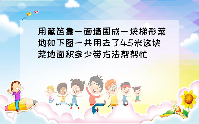 用篱笆靠一面墙围成一块梯形菜地如下图一共用去了45米这块菜地面积多少带方法帮帮忙