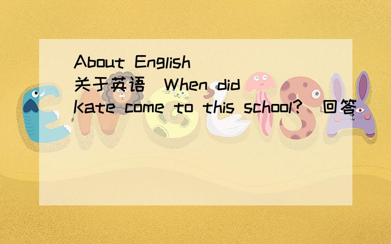 About English(关于英语)When did Kate come to this school?(回答)____.A.For two yearsB.Two years ago麻烦问一下:此答句是不是不能用过去完成时?