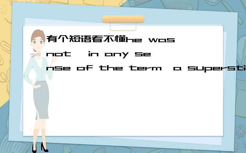 有个短语看不懂he was not ,in any sense of the term,a superstitious man.in any sense of the term是什么意思呢.