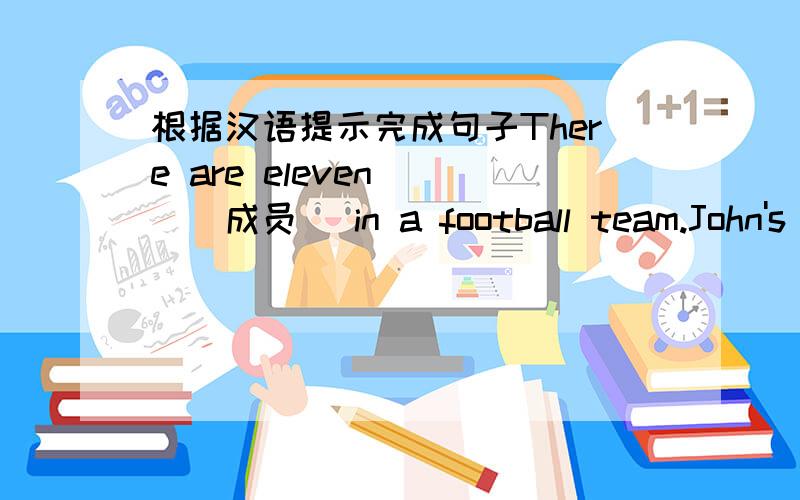 根据汉语提示完成句子There are eleven __(成员) in a football team.John's father is waiting __(在楼下).If you have a chance __(实现) your dream,you must get it.My sister went swimming with Teresa __(而不是) Elise .I can't __(专心