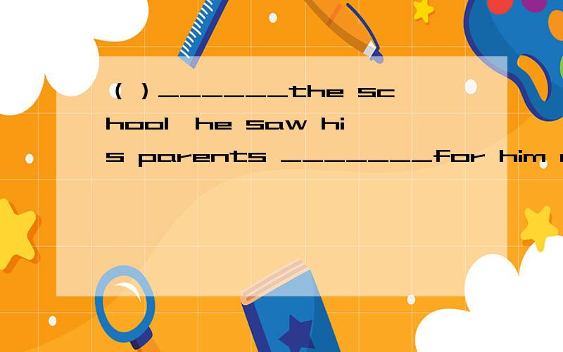 （）______the school,he saw his parents _______for him at the school gateA.At reaching;waited B.On arriving;waitingC.At arriving;waited D.On reaching;waiting