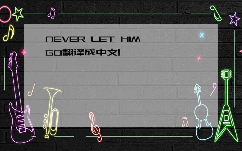 NEVER LET HIM GO翻译成中文!