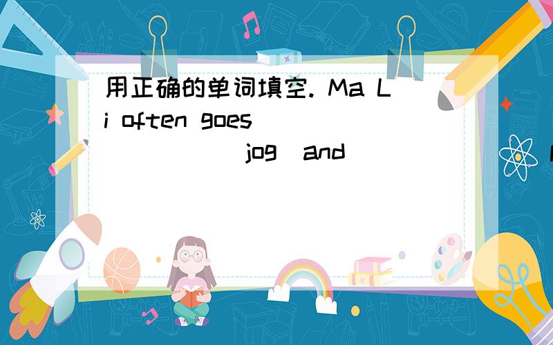 用正确的单词填空. Ma Li often goes _____ (jog)and_______(play) basketball after school.为什么一定只能翻译成 马丽经常去慢跑,在放学后打篮球?为什么第二个play的空只能填plays不能填playing?为什么不能翻译