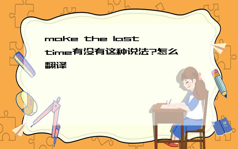 make the last time有没有这种说法?怎么翻译