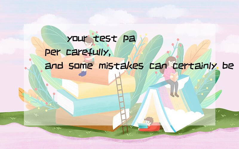 ()your test paper carefully,and some mistakes can certainly be avoided,I think为什么不是as long as you check呢?而是 having checked