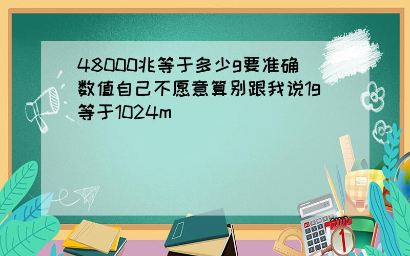 48000兆等于多少g要准确数值自己不愿意算别跟我说1g等于1024m