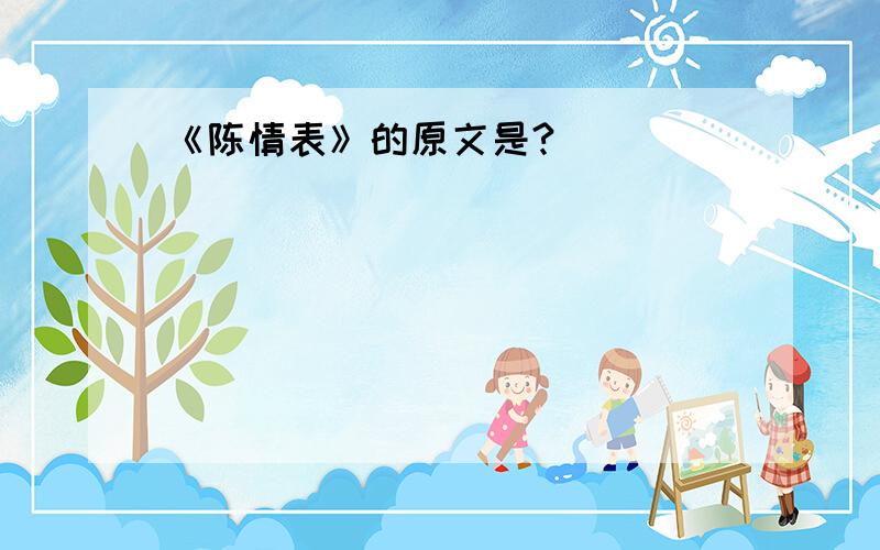 《陈情表》的原文是?