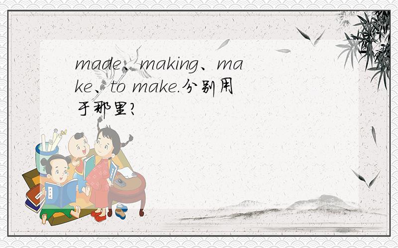 made、making、make、to make.分别用于那里?