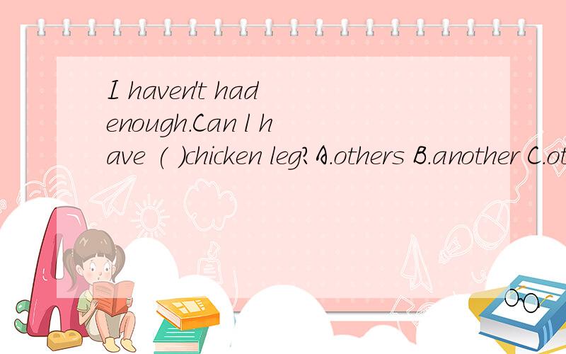 I haven't had enough.Can l have ( )chicken leg?A.others B.another C.other D.muchD肯定是错的