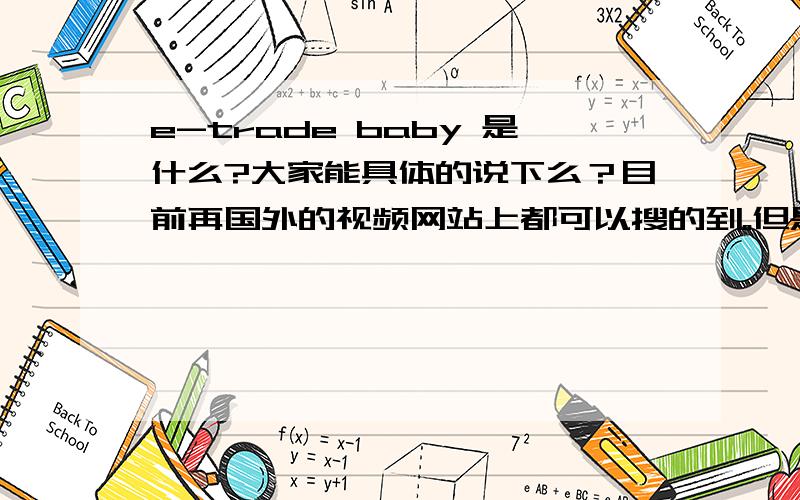 e-trade baby 是什么?大家能具体的说下么？目前再国外的视频网站上都可以搜的到。但是，我实在不了解是干嘛用的。谢谢啦。