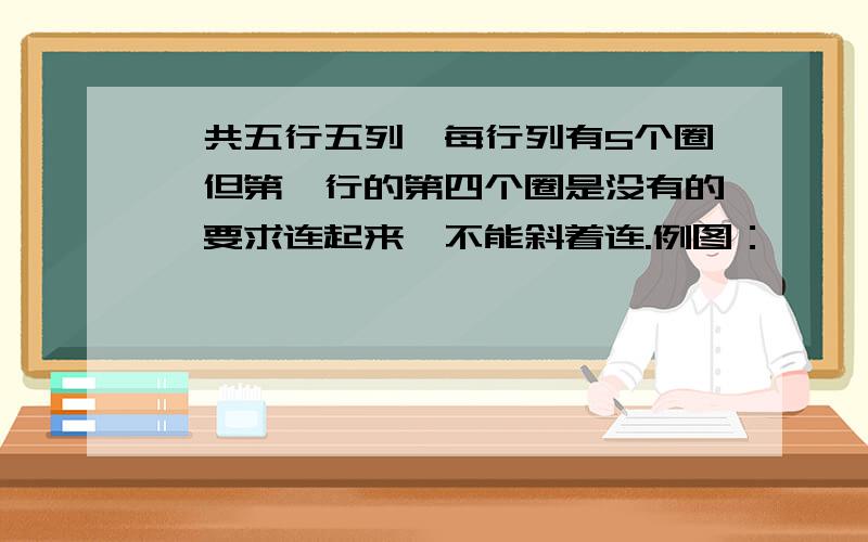 一共五行五列,每行列有5个圈,但第一行的第四个圈是没有的,要求连起来,不能斜着连.例图：○○○ ○○○○○○○○○○○○○○○○○○○○○（因为电脑缘故，每行是整齐排列的！）