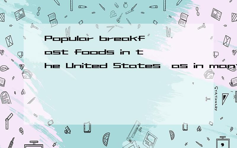 Popular breakfast foods in the United States,as in many other countries around the world,include coffee,milk,juice,eggs and bread.Some other breakfast items served in the United States are thought by many to be traditionally American.However,they act