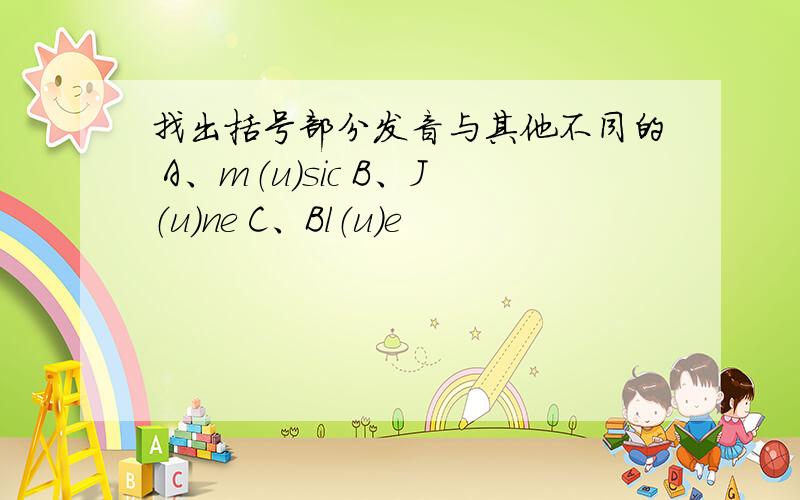 找出括号部分发音与其他不同的 A、m（u）sic B、J（u）ne C、Bl（u）e