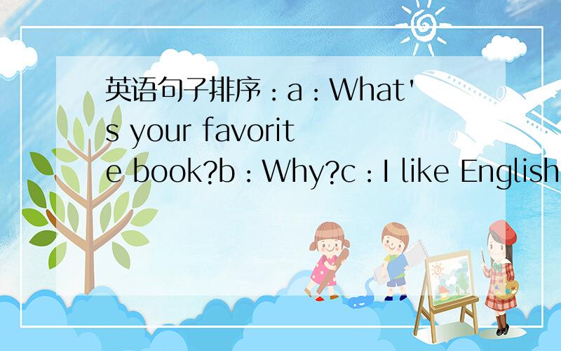 英语句子排序：a：What's your favorite book?b：Why?c：I like English.d：I like Herry Potter.e:Because it's interesting.I like English book too.f:What's your favorite subject?