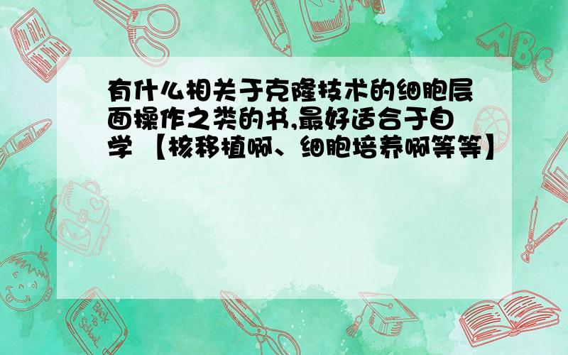 有什么相关于克隆技术的细胞层面操作之类的书,最好适合于自学 【核移植啊、细胞培养啊等等】