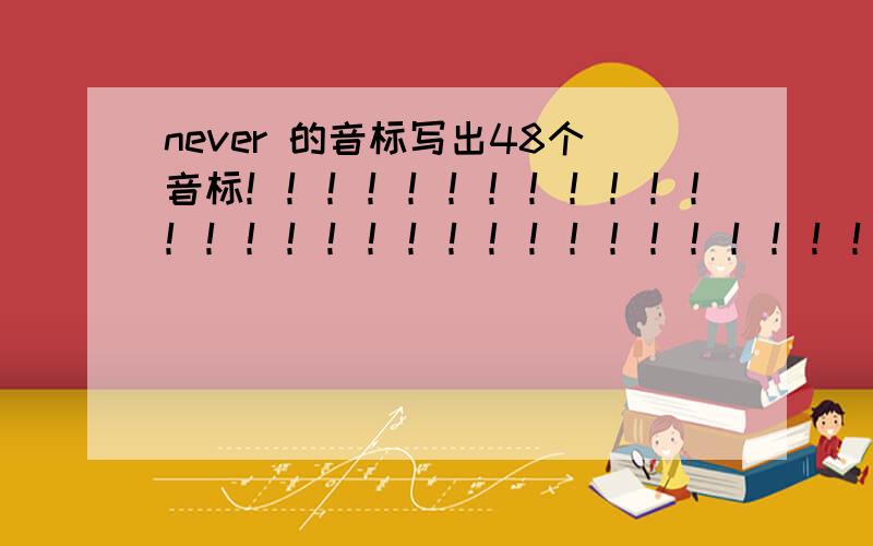 never 的音标写出48个音标！！！！！！！！！！！！！！！！！！！！！！！！！！！！！！！！！！！！！！！！！！