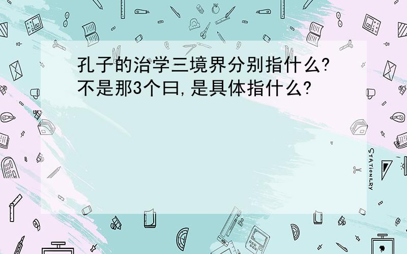 孔子的治学三境界分别指什么?不是那3个曰,是具体指什么?