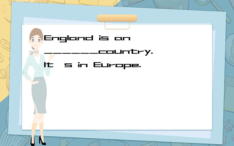 England is an ______country.It's in Europe.