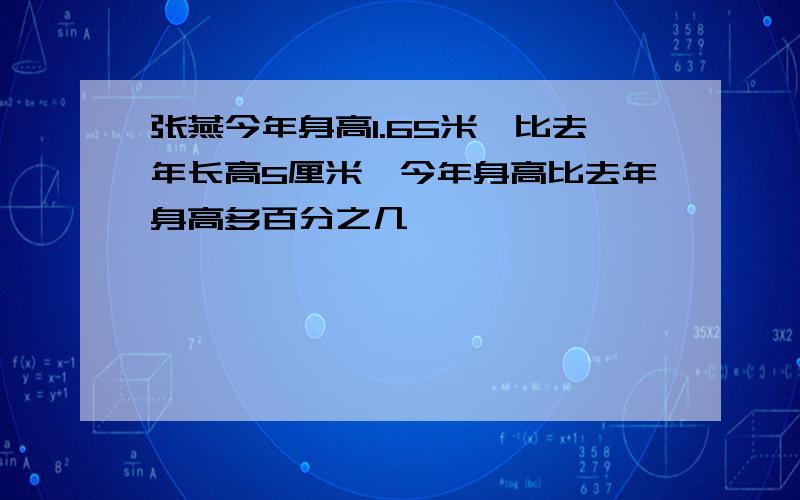 张燕今年身高1.65米,比去年长高5厘米,今年身高比去年身高多百分之几