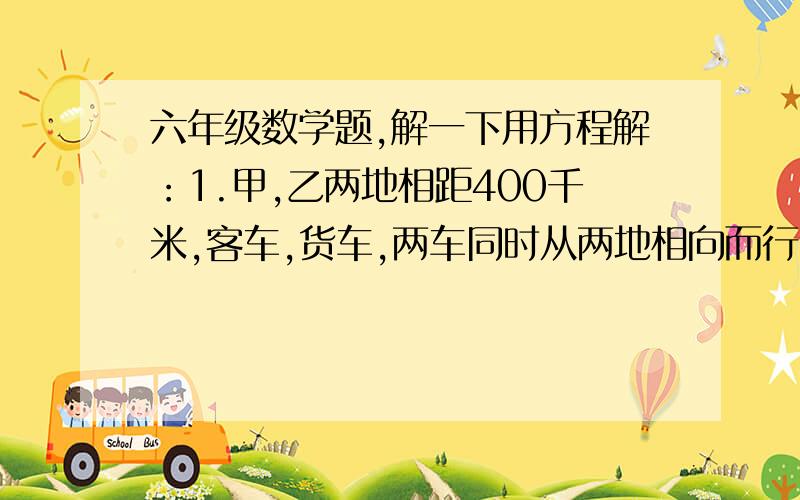 六年级数学题,解一下用方程解：1.甲,乙两地相距400千米,客车,货车,两车同时从两地相向而行,2.5小时后相遇.客车每小时行75千米,货车,每小时行多少千米?2.某商店彩电按进价提高40%后打出八折