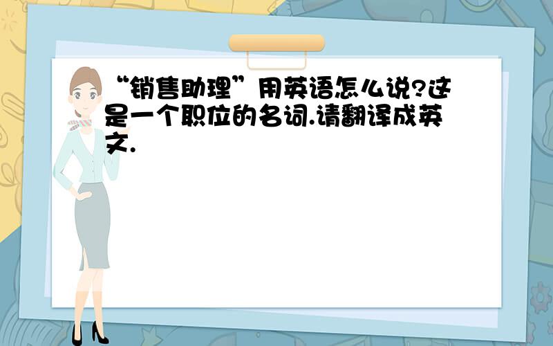 “销售助理”用英语怎么说?这是一个职位的名词.请翻译成英文.