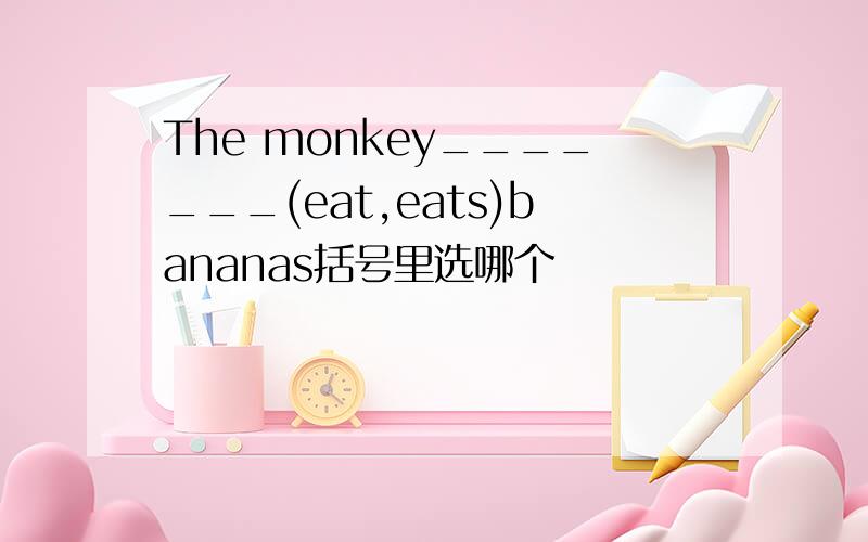 The monkey_______(eat,eats)bananas括号里选哪个