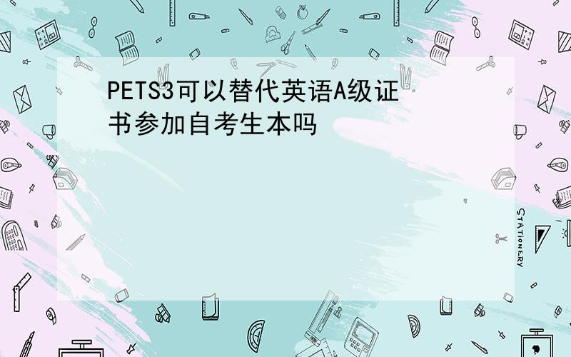 PETS3可以替代英语A级证书参加自考生本吗