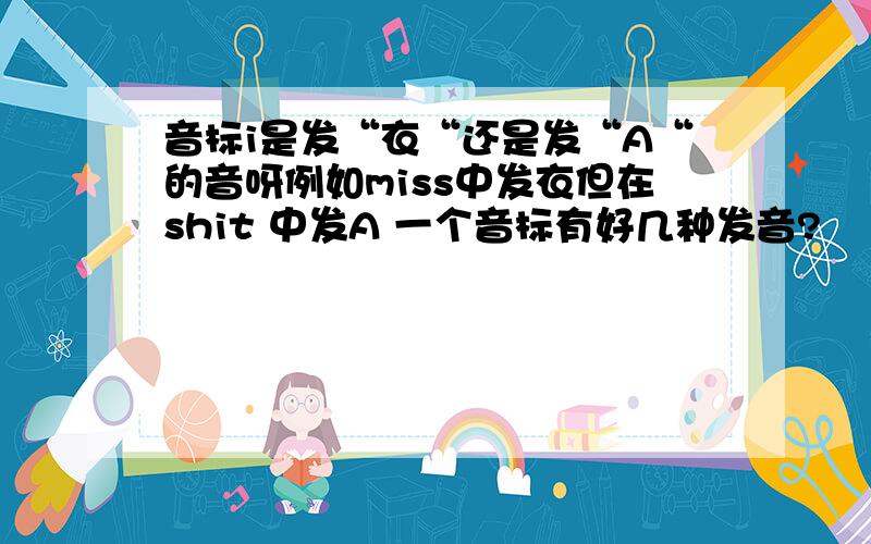 音标i是发“衣“还是发“A“的音呀例如miss中发衣但在shit 中发A 一个音标有好几种发音?