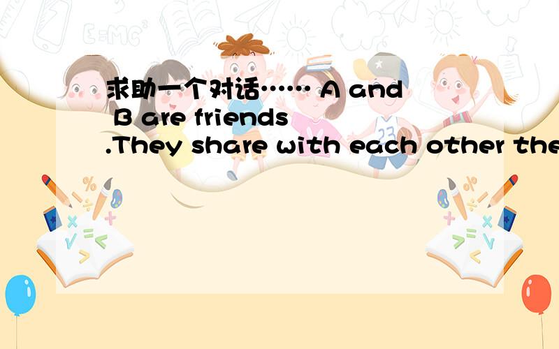 求助一个对话…… A and B are friends.They share with each other their shopping experiences anddescribe their recent purchases.