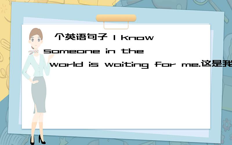 一个英语句子 I know someone in the world is waiting for me.这是我看到的一个句子 突然想起我一直以来都想知道的一个英语问题.先不管这个句子是对是错.姑且是对的.in the world是介词短语做后置定语