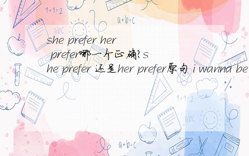 she prefer her prefer哪一个正确?she prefer 还是her prefer原句 i wanna be a CD which she prefer