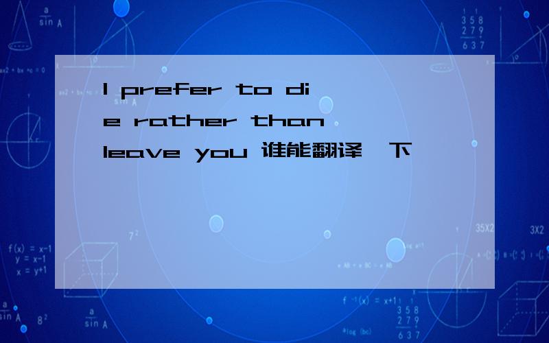 I prefer to die rather than leave you 谁能翻译一下