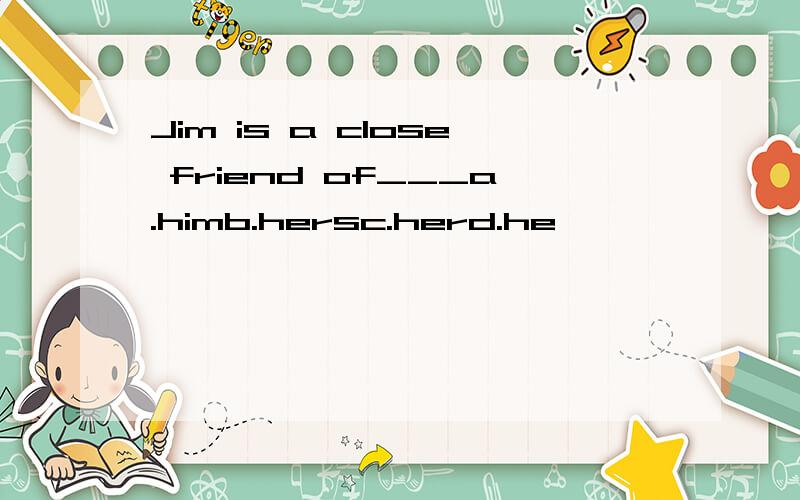 Jim is a close friend of___a.himb.hersc.herd.he