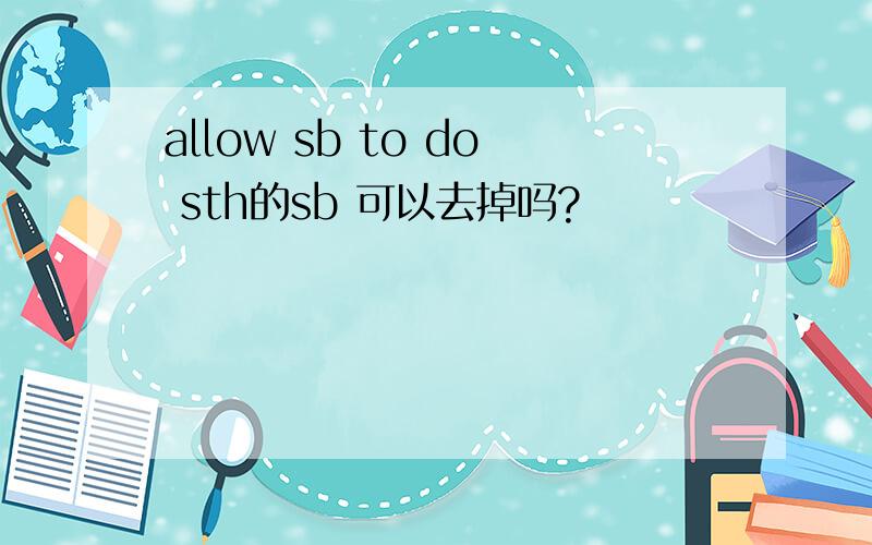 allow sb to do sth的sb 可以去掉吗?