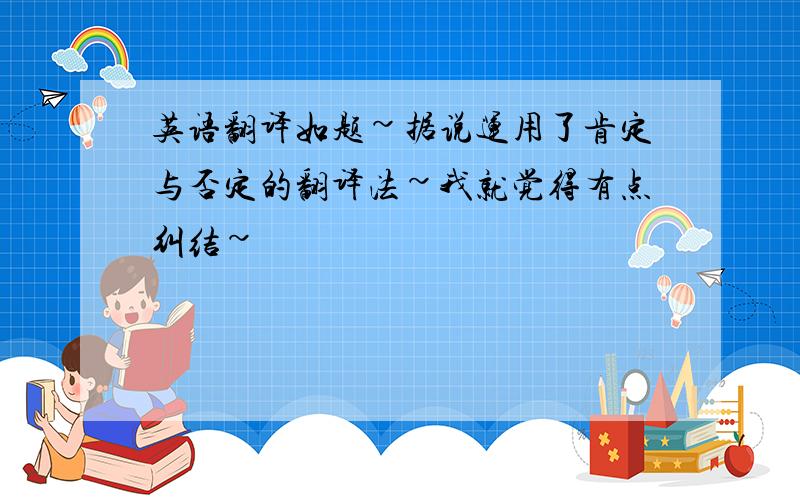 英语翻译如题~据说运用了肯定与否定的翻译法~我就觉得有点纠结~