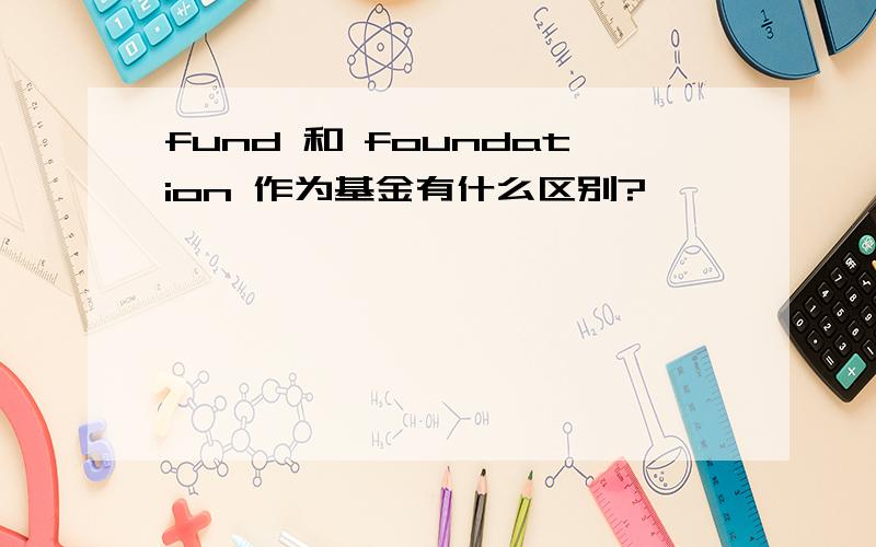 fund 和 foundation 作为基金有什么区别?