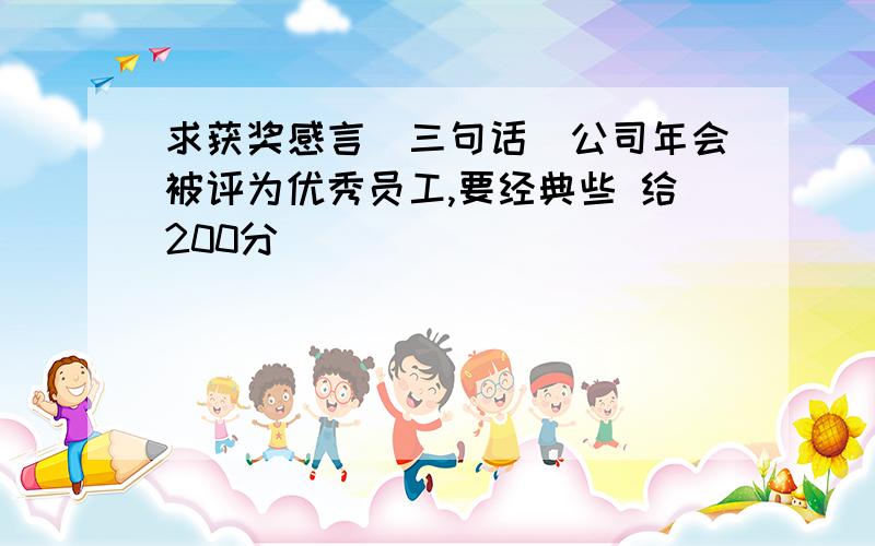 求获奖感言（三句话）公司年会被评为优秀员工,要经典些 给200分