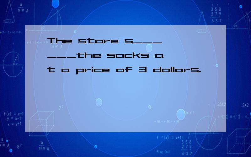 The store s______the socks at a price of 3 dollars.