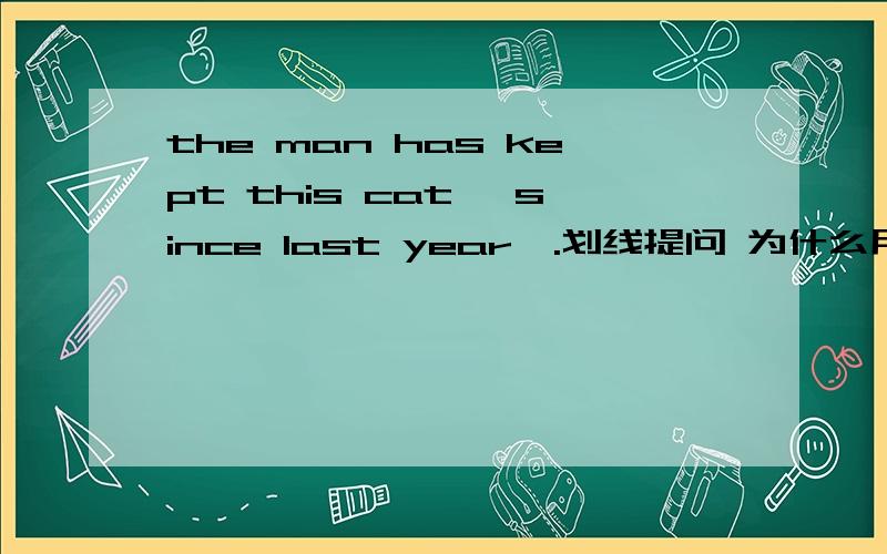 the man has kept this cat 【since last year】.划线提问 为什么用How soon= =我本来填的是how long 可是错了