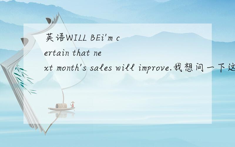 英语WILL BEi'm certain that next month's sales will improve.我想问一下这段话中为什么不用Will be而是用Will呢