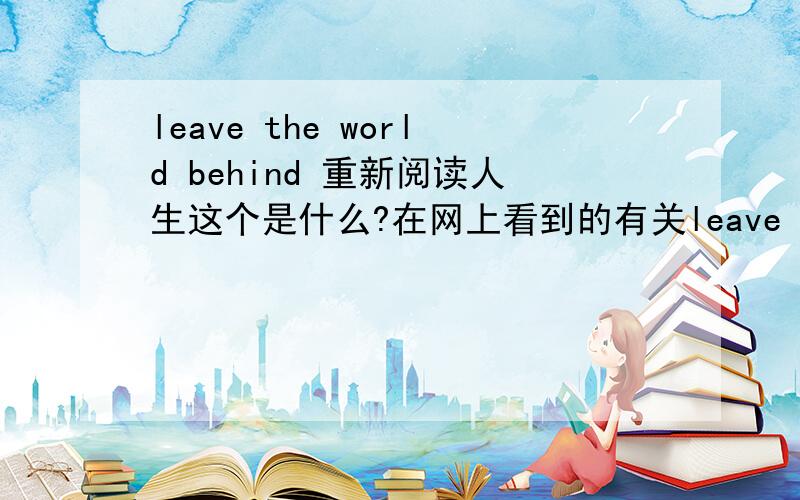 leave the world behind 重新阅读人生这个是什么?在网上看到的有关leave the world behind 重新阅读人生,好像和沃尔沃有关系?