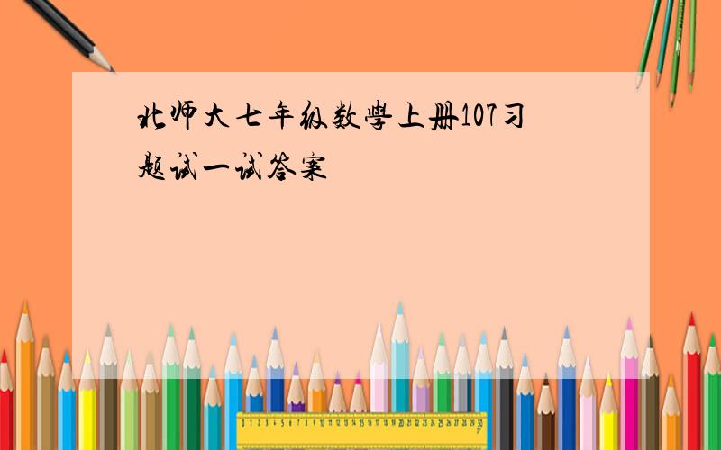 北师大七年级数学上册107习题试一试答案