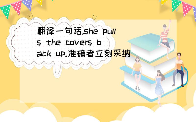 翻译一句话,she pulls the covers back up.准确者立刻采纳