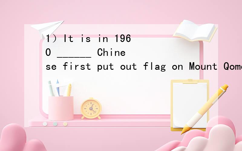 1）It is in 1960 ______ Chinese first put out flag on Mount Qomolangma.A. when B. that C. which D. in which2）The old men who gave away lots of money ______ highly of at yesterday’s meeting.A. spoke B. spoken C. was spoken D. were spoken