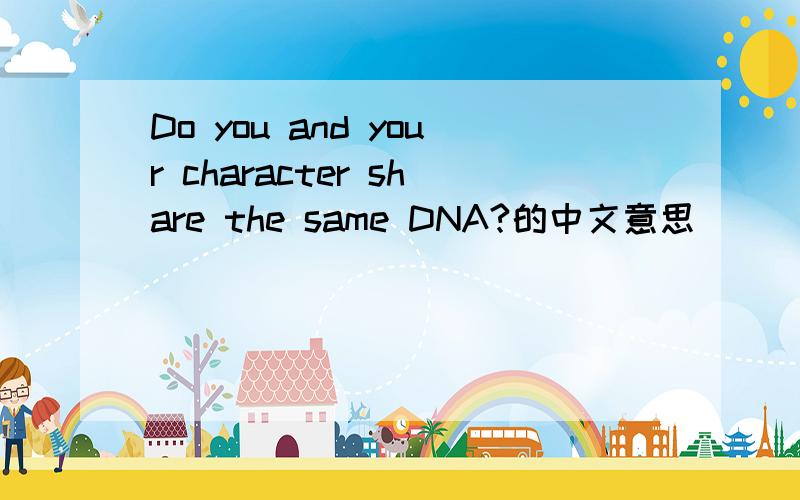 Do you and your character share the same DNA?的中文意思