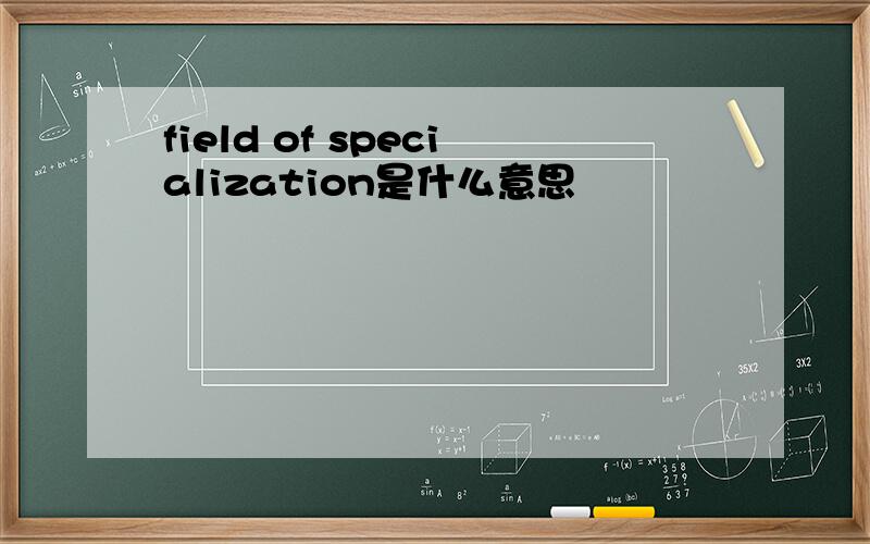 field of specialization是什么意思