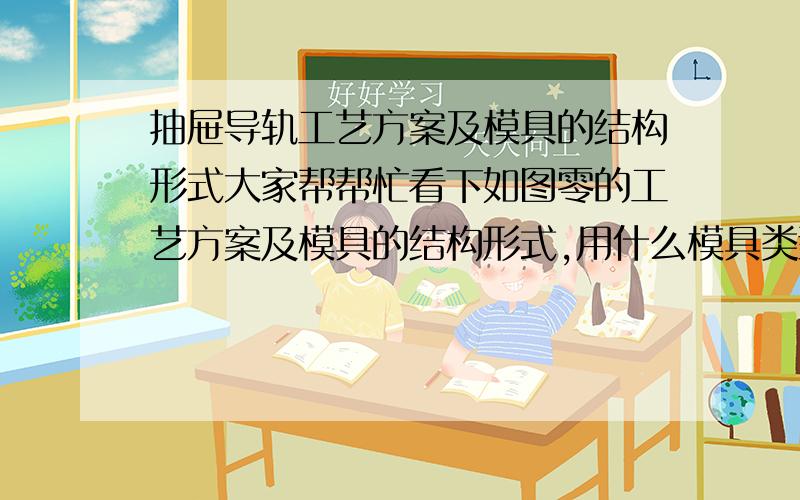 抽屉导轨工艺方案及模具的结构形式大家帮帮忙看下如图零的工艺方案及模具的结构形式,用什么模具类型