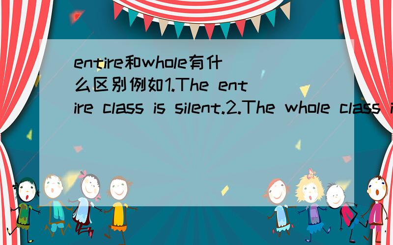 entire和whole有什么区别例如1.The entire class is silent.2.The whole class is silent.感觉这俩词表达的意思没啥区别,