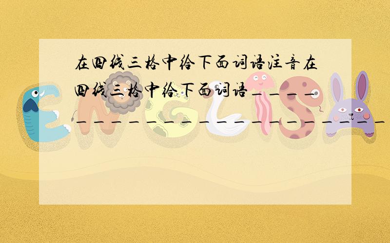 在四线三格中给下面词语注音在四线三格中给下面词语________________________________________________________________________________________________________________________________________________诅咒 滋味儿 西安 憔悴 反