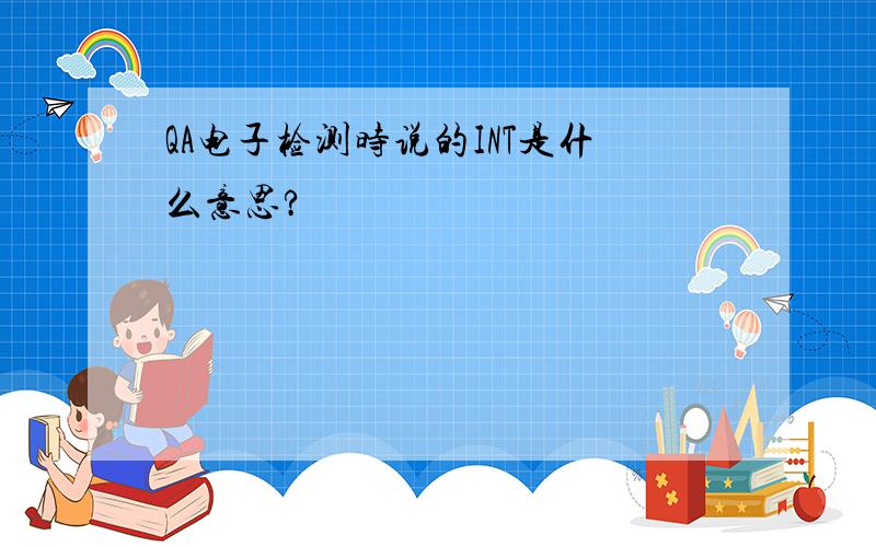 QA电子检测时说的INT是什么意思?